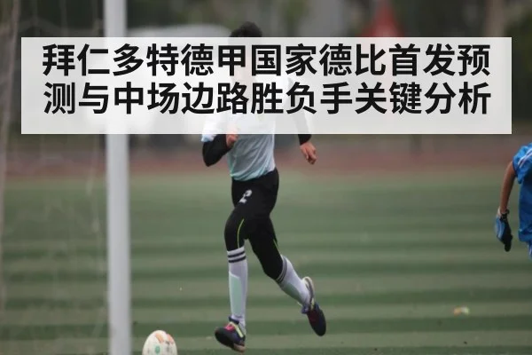 拜仁多特德甲国家德比首发预测与中场边路胜负手关键分析