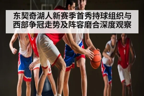 东契奇湖人新赛季首秀持球组织与西部争冠走势及阵容磨合深度观察